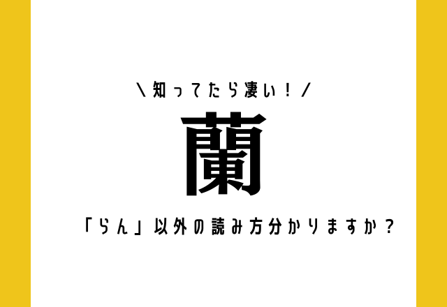 知ってたら凄い！【蘭】この漢字、「らん」以外の読み方分かりますか？